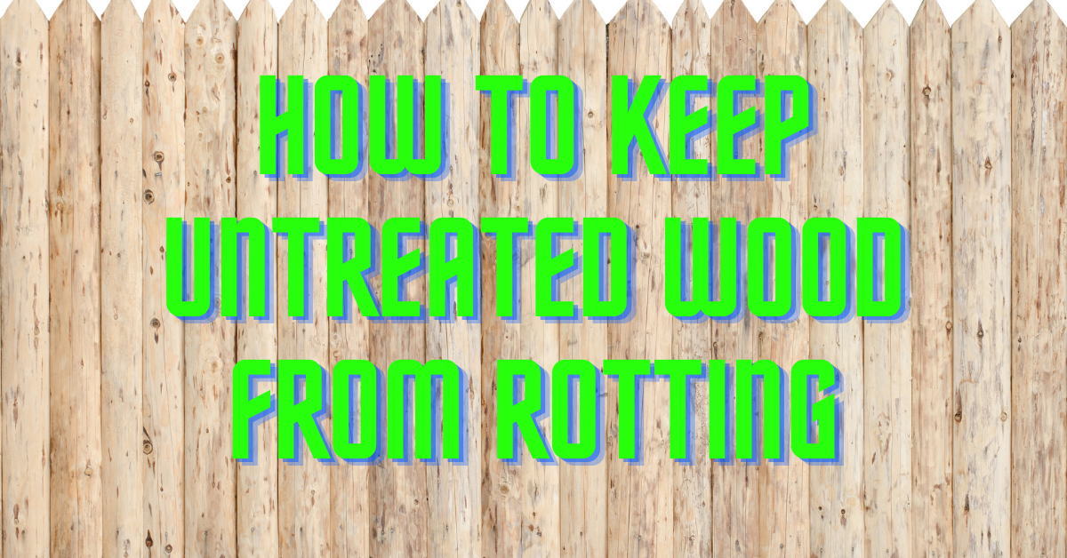 How to Keep Untreated Wood From Rotting