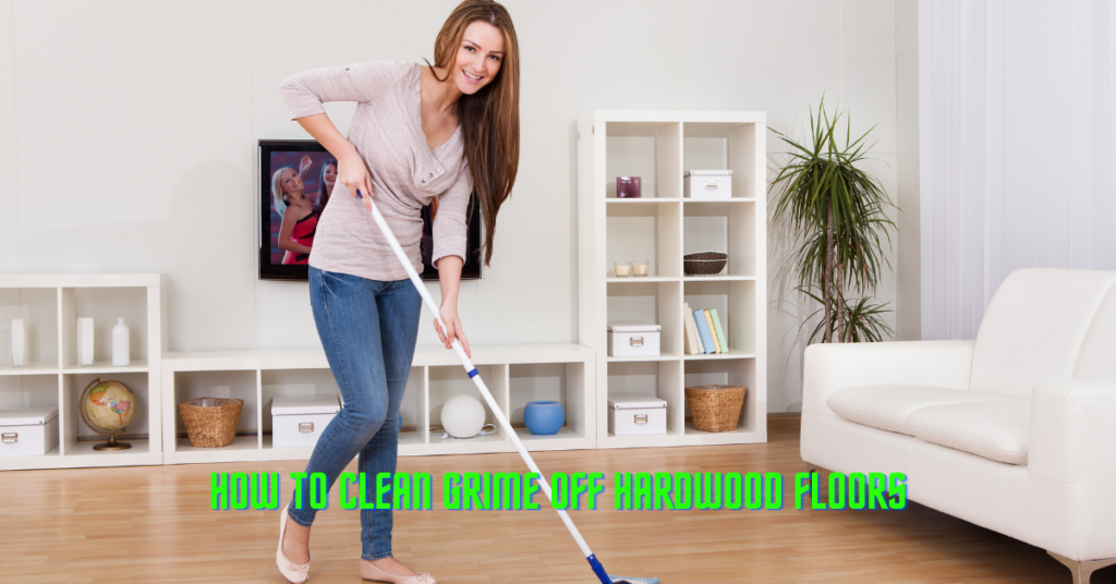 How To Clean Grime Off Hardwood Floors