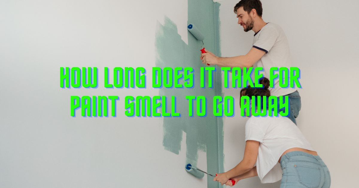 How Long Does It Take For Paint Smell To Go Away