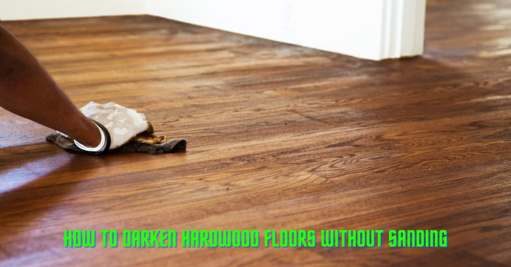 How To Darken Hardwood Floors Without Sanding