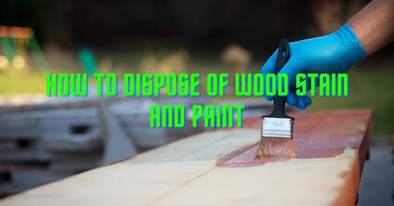 How To Dispose Of Wood Stain And Paint