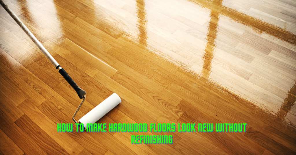 How To Make Hardwood Floors Look New Without Refinishing