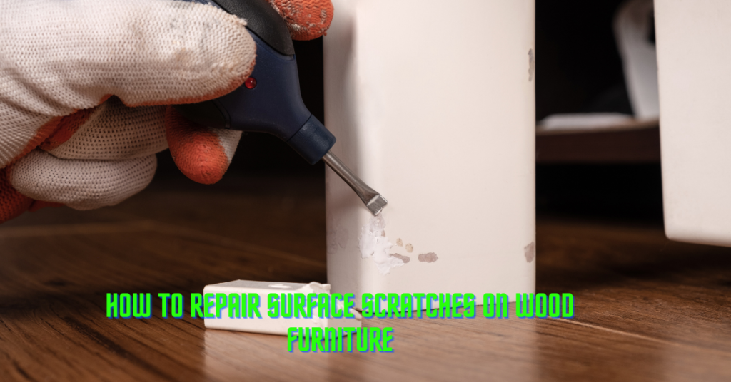 How To Repair Surface Scratches On Wood Furniture